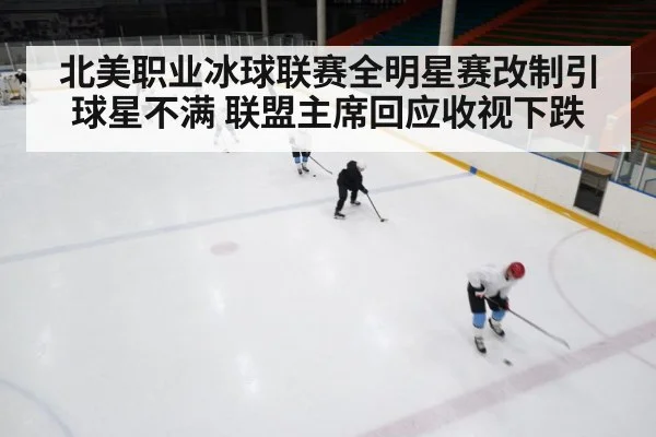 北美职业冰球联赛全明星赛改制引球星不满 联盟主席回应收视下跌