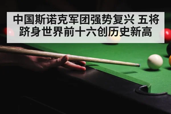 中国斯诺克军团强势复兴 五将跻身世界前十六创历史新高