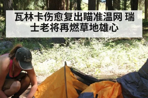 瓦林卡伤愈复出瞄准温网 瑞士老将再燃草地雄心