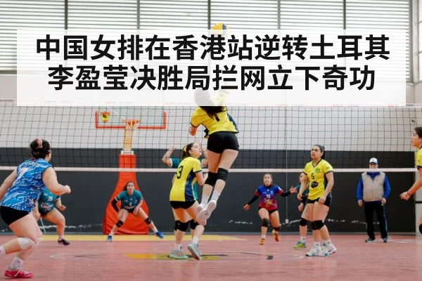 中国女排在香港站逆转土耳其 李盈莹决胜局拦网立下奇功