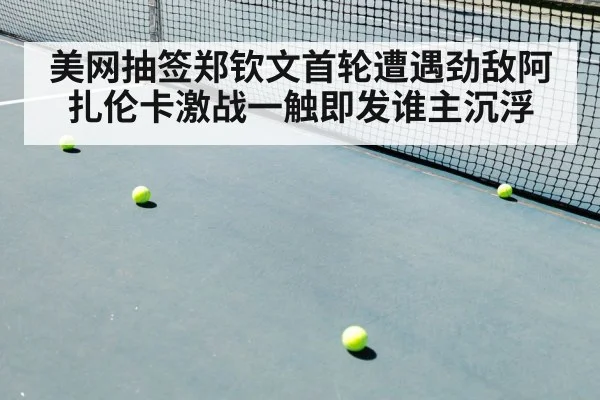 美网抽签郑钦文首轮遭遇劲敌阿扎伦卡激战一触即发谁主沉浮