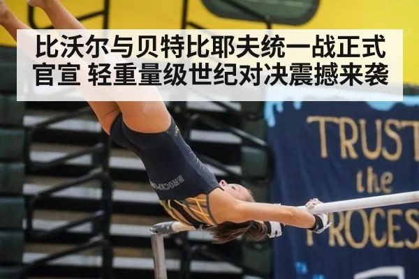 比沃尔与贝特比耶夫统一战正式官宣 轻重量级世纪对决震撼来袭