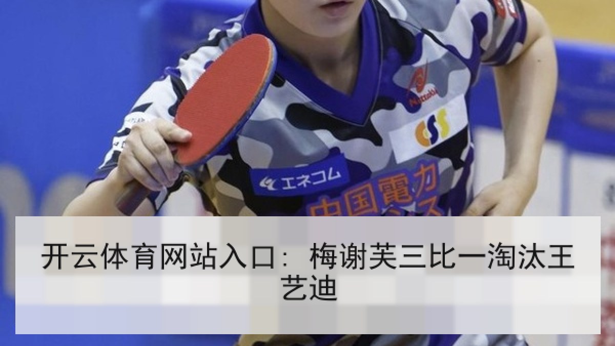 开云体育网站入口: 梅谢芙三比一淘汰王艺迪
