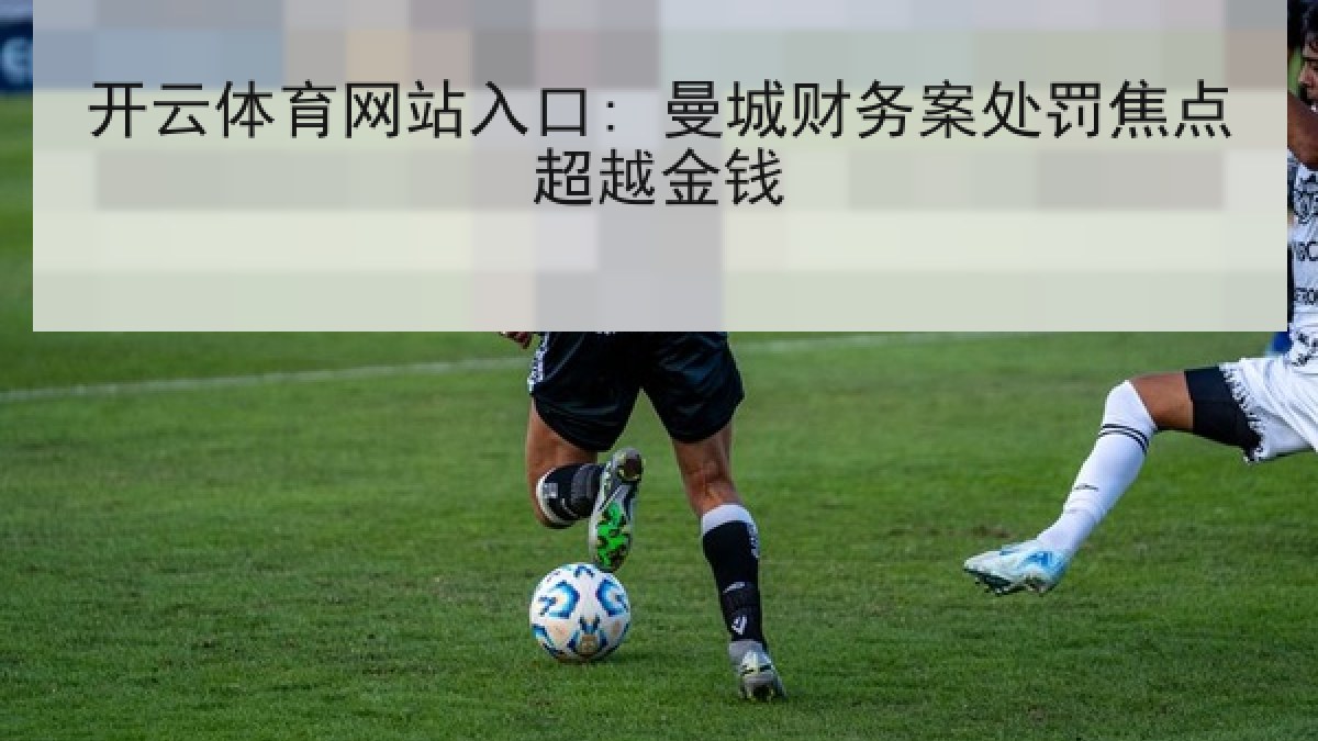 开云体育网站入口: 曼城财务案处罚焦点超越金钱